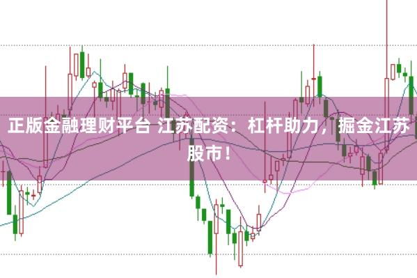 正版金融理财平台 江苏配资：杠杆助力，掘金江苏股市！