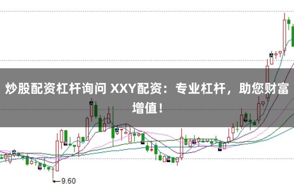 炒股配资杠杆询问 XXY配资：专业杠杆，助您财富增值！