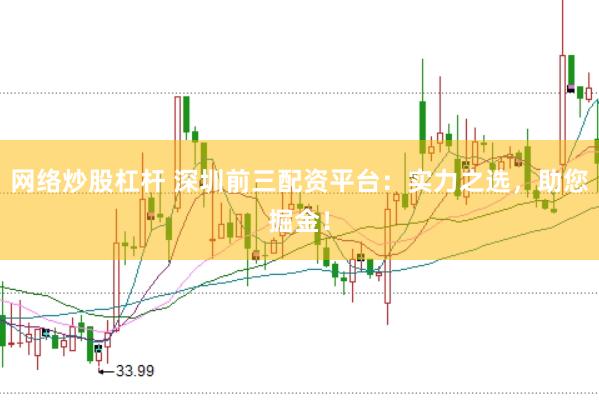 网络炒股杠杆 深圳前三配资平台：实力之选，助您掘金！