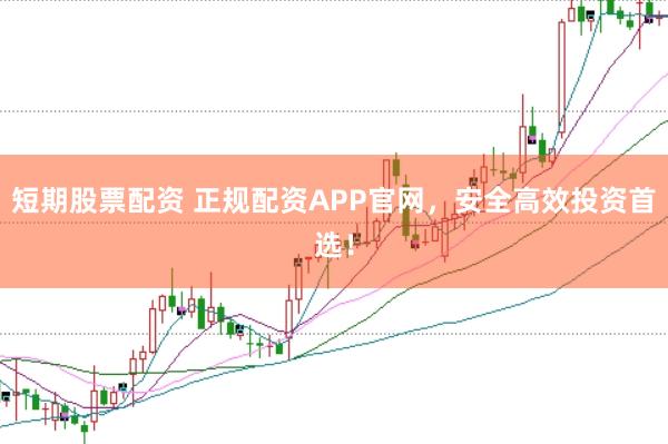 短期股票配资 正规配资APP官网，安全高效投资首选！