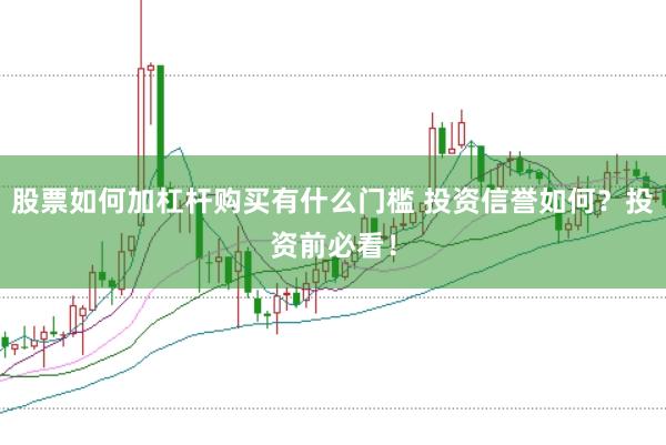 股票如何加杠杆购买有什么门槛 投资信誉如何？投资前必看！