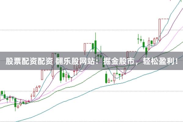 股票配资配资 翻乐股网站：掘金股市，轻松盈利！
