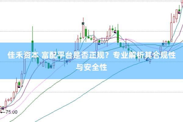 佳禾资本 富配平台是否正规？专业解析其合规性与安全性