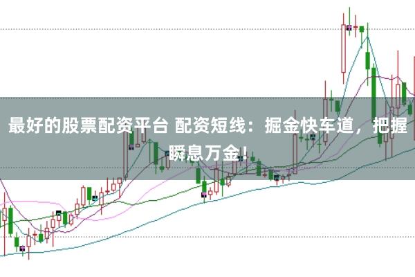 最好的股票配资平台 配资短线：掘金快车道，把握瞬息万金！