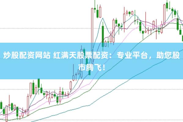 炒股配资网站 红满天股票配资：专业平台，助您股市腾飞！