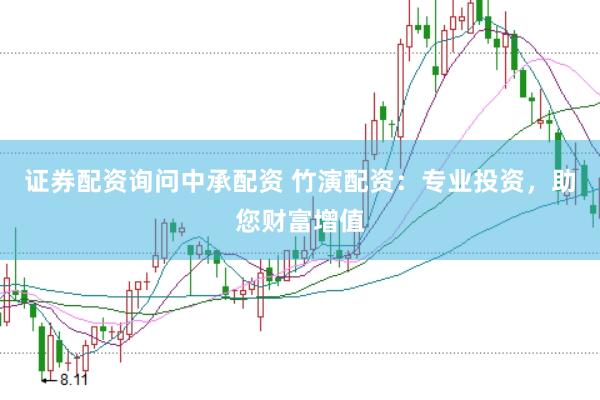 证券配资询问中承配资 竹演配资：专业投资，助您财富增值