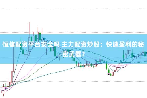 恒信配资平台安全吗 主力配资炒股：快速盈利的秘密武器？