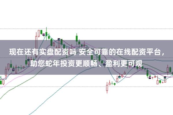 现在还有实盘配资吗 安全可靠的在线配资平台,助您蛇年投资更顺畅、盈利更可观