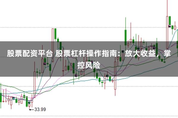 股票配资平台 股票杠杆操作指南:放大收益,掌控风险