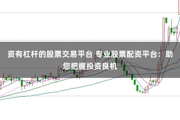 资有杠杆的股票交易平台 专业股票配资平台:助您把握投资良机