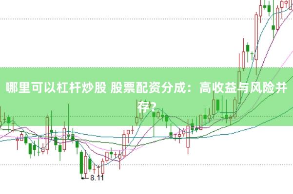 哪里可以杠杆炒股 股票配资分成：高收益与风险并存？
