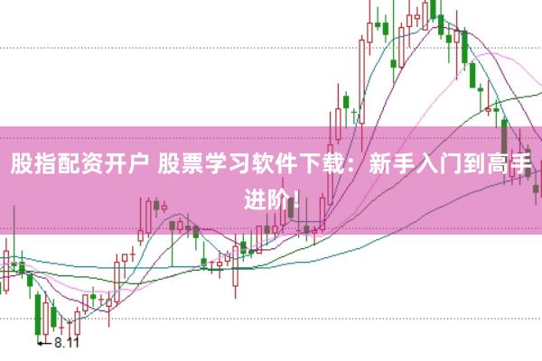 股指配资开户 股票学习软件下载:新手入门到高手进阶!