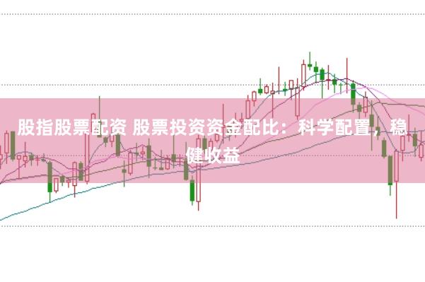 股指股票配资 股票投资资金配比:科学配置,稳健收益