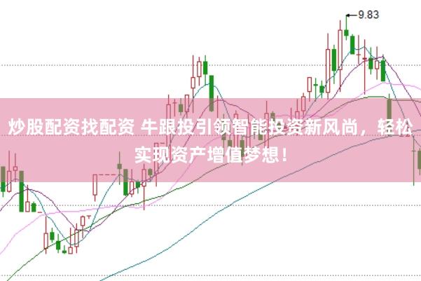 炒股配资找配资 牛跟投引领智能投资新风尚,轻松实现资产增值梦想!
