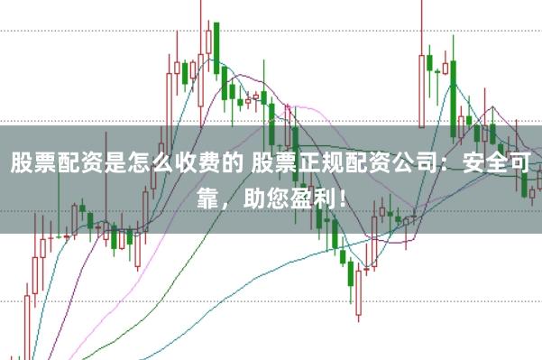 股票配资是怎么收费的 股票正规配资公司:安全可靠,助您盈利!
