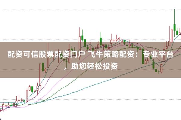 配资可信股票配资门户 飞牛策略配资:专业平台,助您轻松投资