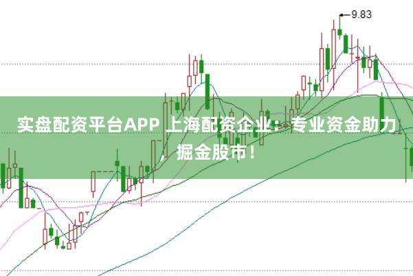 实盘配资平台APP 上海配资企业:专业资金助力,掘金股市!