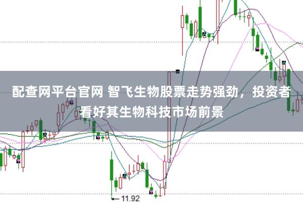 配查网平台官网 智飞生物股票走势强劲,投资者看好其生物科技市场前景