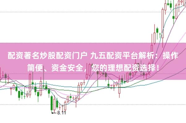 配资著名炒股配资门户 九五配资平台解析:操作简便、资金安全,您的理想配资选择!