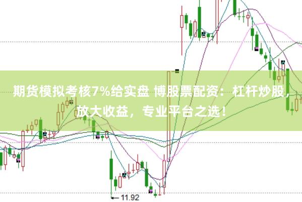 期货模拟考核7%给实盘 博股票配资:杠杆炒股,放大收益,专业平台之选!