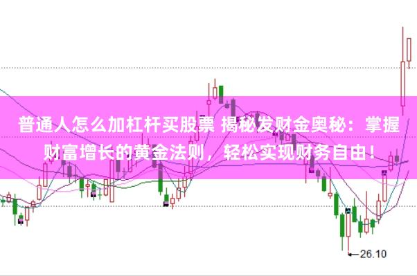 普通人怎么加杠杆买股票 揭秘发财金奥秘:掌握财富增长的黄金法则,轻松实现财务自由!