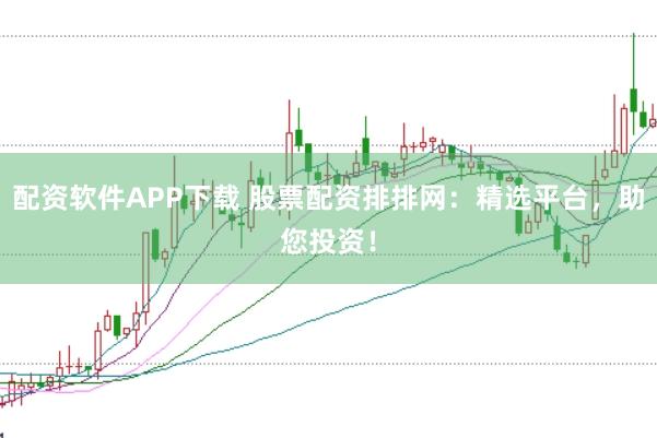 配资软件APP下载 股票配资排排网:精选平台,助您投资!