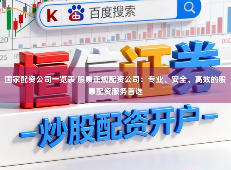 国家配资公司一览表 股票正规配资公司：专业、安全、高效的股票配资服务首选