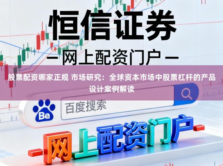股票配资哪家正规 市场研究：全球资本市场中股票杠杆的产品设计案例解读