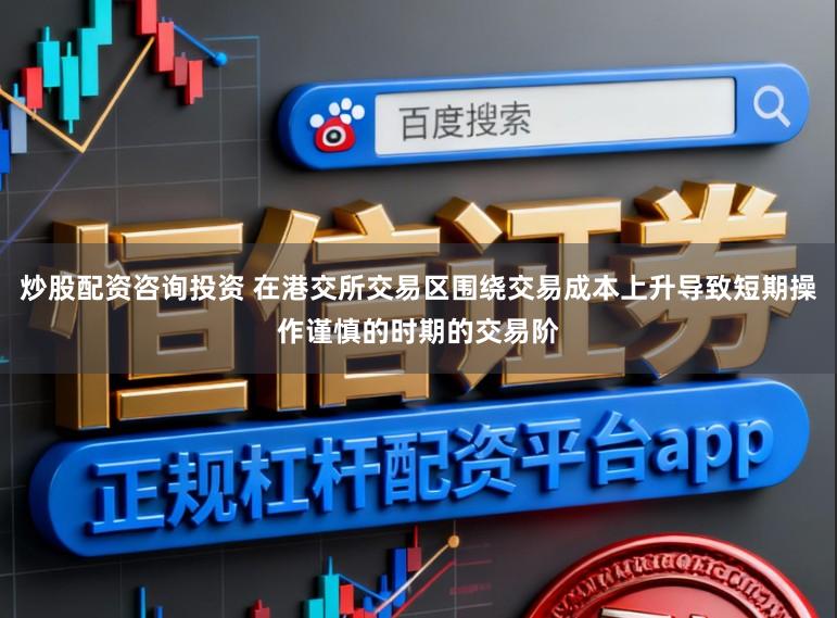 炒股配资咨询投资 在港交所交易区围绕交易成本上升导致短期操作谨慎的时期的交易阶