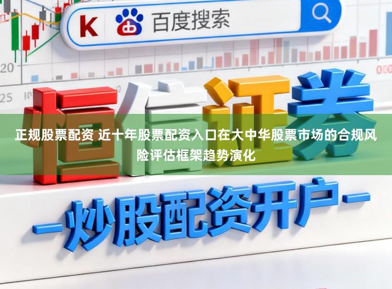 正规股票配资 近十年股票配资入口在大中华股票市场的合规风险评估框架趋势演化