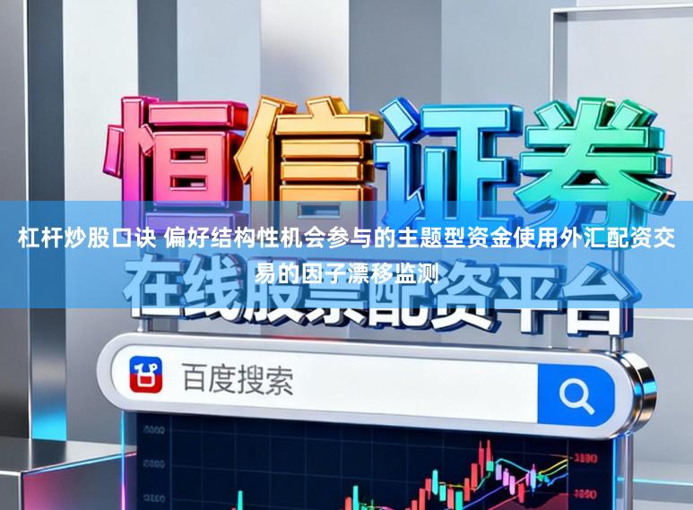 杠杆炒股口诀 偏好结构性机会参与的主题型资金使用外汇配资交易的因子漂移监测