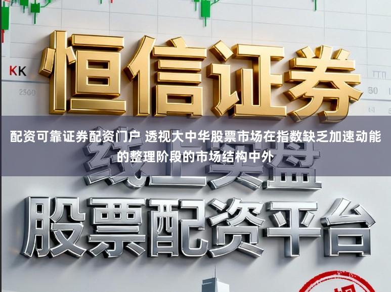 配资可靠证券配资门户 透视大中华股票市场在指数缺乏加速动能的整理阶段的市场结构中外