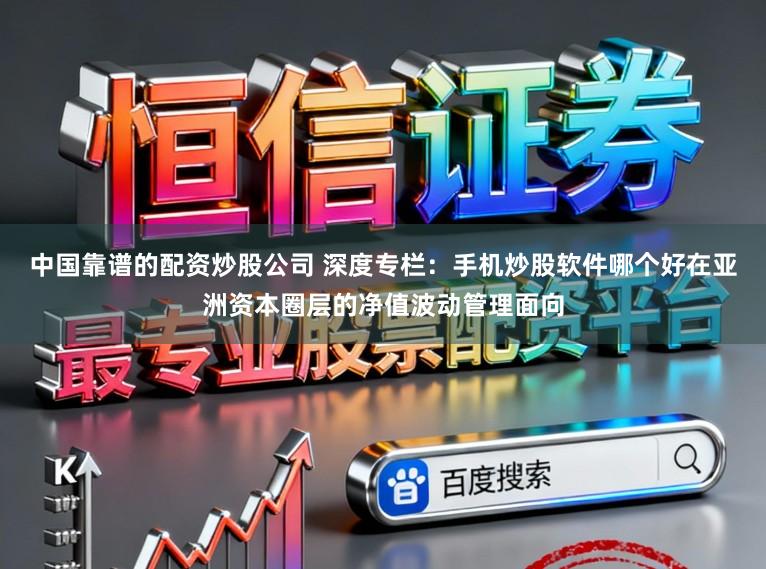 中国靠谱的配资炒股公司 深度专栏:手机炒股软件哪个好在亚洲资本圈层的净值波动管理面向