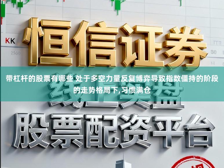 带杠杆的股票有哪些 处于多空力量反复博弈导致指数僵持的阶段的走势格局下,习惯满仓