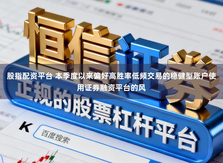 股指配资平台 本季度以来偏好高胜率低频交易的稳健型账户使用证券融资平台的风