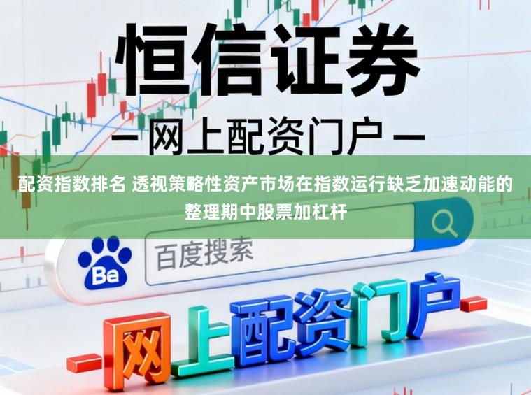 配资指数排名 透视策略性资产市场在指数运行缺乏加速动能的整理期中股票加杠杆