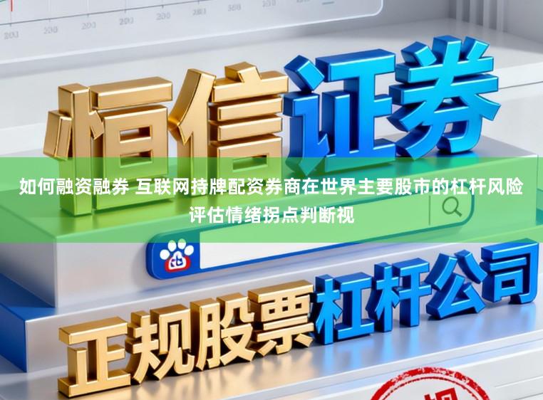 如何融资融券 互联网持牌配资券商在世界主要股市的杠杆风险评估情绪拐点判断视