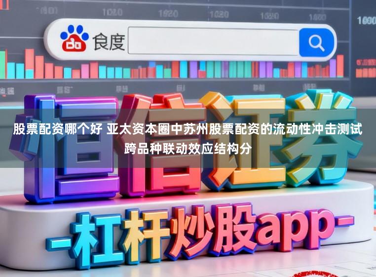 股票配资哪个好 亚太资本圈中苏州股票配资的流动性冲击测试跨品种联动效应结构分