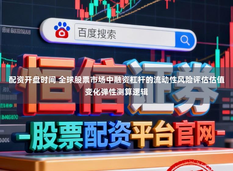 配资开盘时间 全球股票市场中融资杠杆的流动性风险评估估值变化弹性测算逻辑