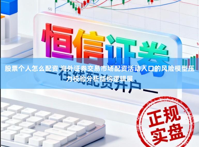 股票个人怎么配资 海外证券交易市场配资活动入口的风险模型压力校验分析结构逻辑展