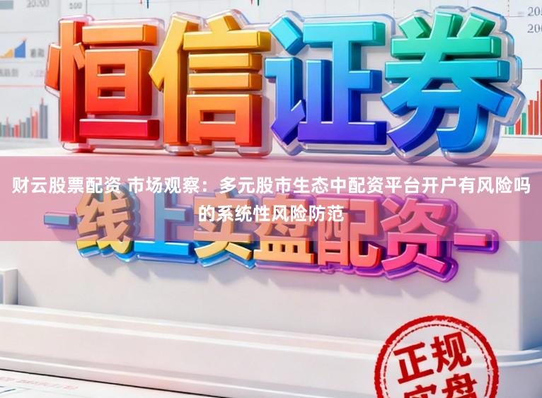 财云股票配资 市场观察：多元股市生态中配资平台开户有风险吗的系统性风险防范