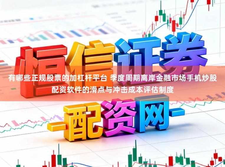 有哪些正规股票的加杠杆平台 季度周期离岸金融市场手机炒股配资软件的滑点与冲击成本评估制度