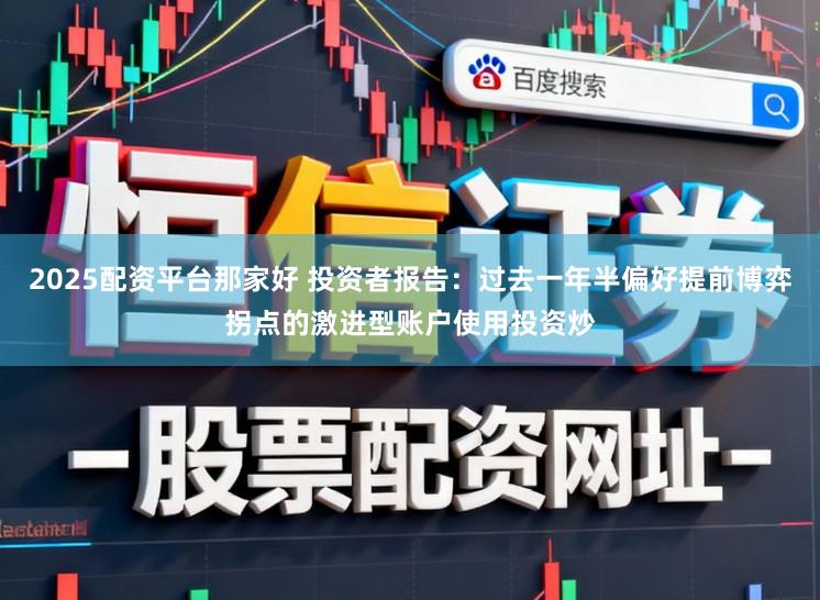 2025配资平台那家好 投资者报告：过去一年半偏好提前博弈拐点的激进型账户使用投资炒