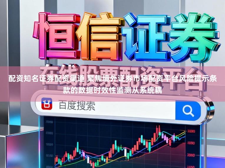配资知名证券配资渠道 聚焦境外证券市场配资平台风险提示条款的数据时效性监测从系统耦
