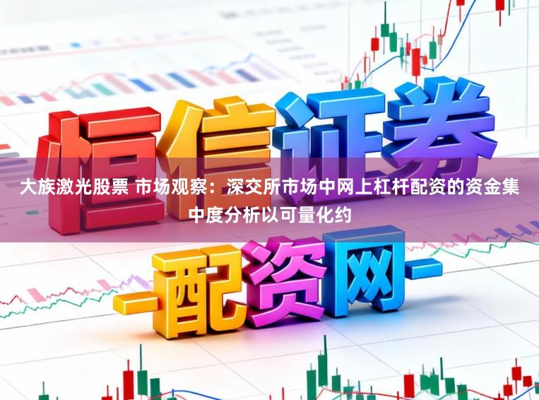 大族激光股票 市场观察：深交所市场中网上杠杆配资的资金集中度分析以可量化约