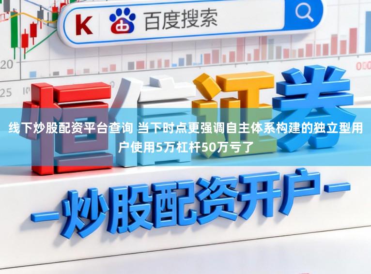 线下炒股配资平台查询 当下时点更强调自主体系构建的独立型用户使用5万杠杆50万亏了