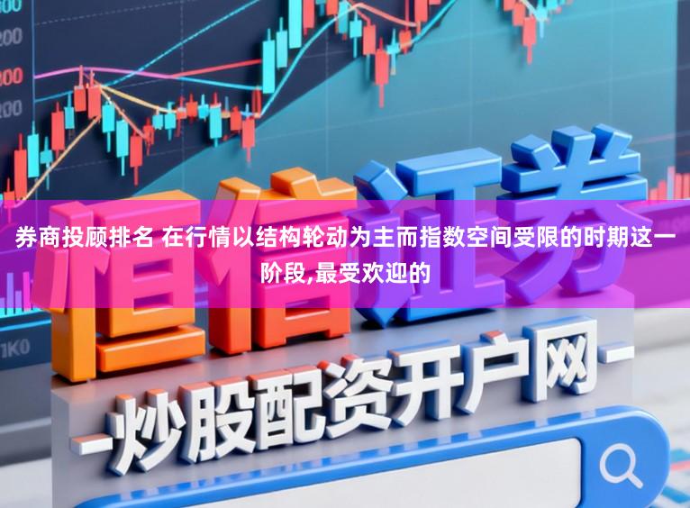 券商投顾排名 在行情以结构轮动为主而指数空间受限的时期这一阶段,最受欢迎的