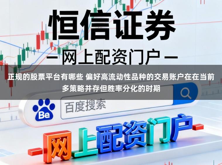 正规的股票平台有哪些 偏好高流动性品种的交易账户在在当前多策略并存但胜率分化的时期