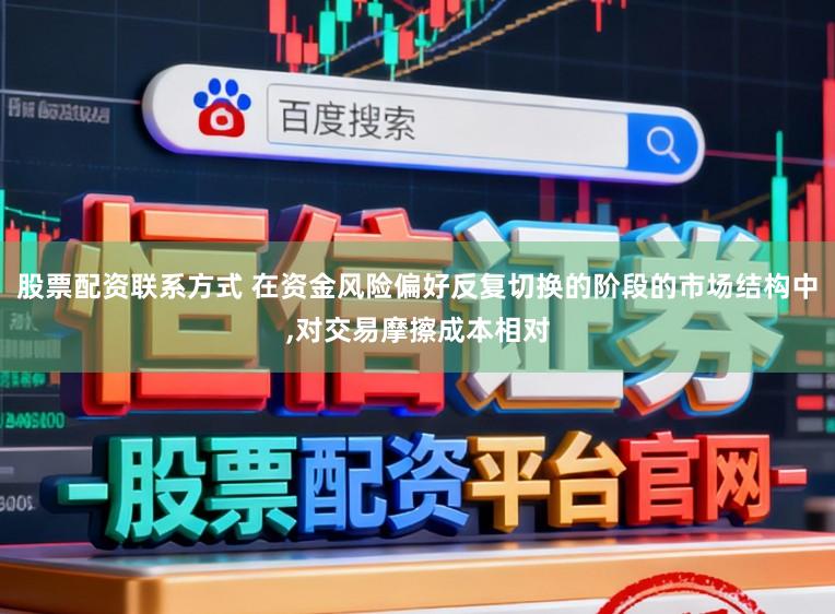 股票配资联系方式 在资金风险偏好反复切换的阶段的市场结构中，对交易摩擦成本相对