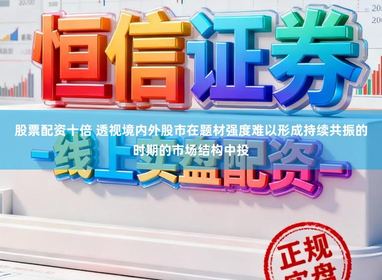 股票配资十倍 透视境内外股市在题材强度难以形成持续共振的时期的市场结构中投